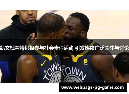 凯文杜兰特积极参与社会责任活动 引发媒体广泛关注与讨论