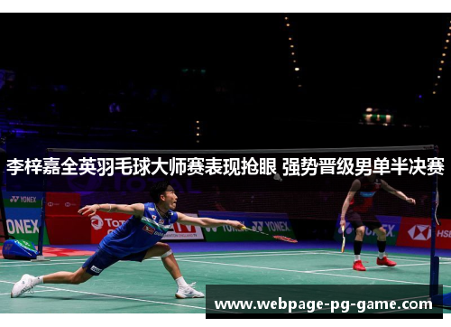 李梓嘉全英羽毛球大师赛表现抢眼 强势晋级男单半决赛 李梓嘉全英羽毛球大师赛表现抢眼 强势晋级男单半决赛