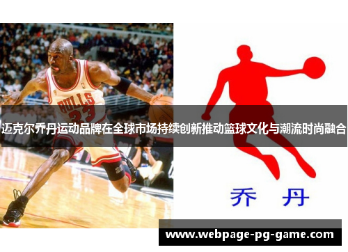 迈克尔乔丹运动品牌在全球市场持续创新推动篮球文化与潮流时尚融合 迈克尔乔丹运动品牌在全球市场持续创新推动篮球文化与潮流时尚融合