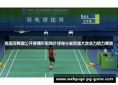 陈雨菲韩国公开赛精彩前场扑球得分展现强大攻击力助力晋级