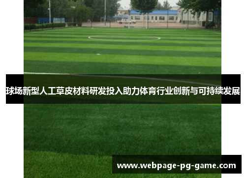 球场新型人工草皮材料研发投入助力体育行业创新与可持续发展 球场新型人工草皮材料研发投入助力体育行业创新与可持续发展