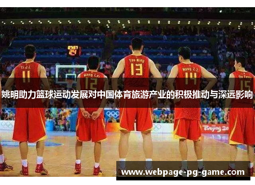 姚明助力篮球运动发展对中国体育旅游产业的积极推动与深远影响