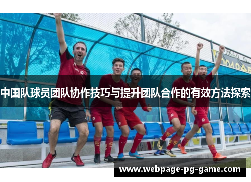 中国队球员团队协作技巧与提升团队合作的有效方法探索