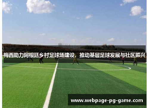 梅西助力阿根廷乡村足球场建设,推动基层足球发展与社区振兴 梅西助力阿根廷乡村足球场建设,推动基层足球发展与社区振兴