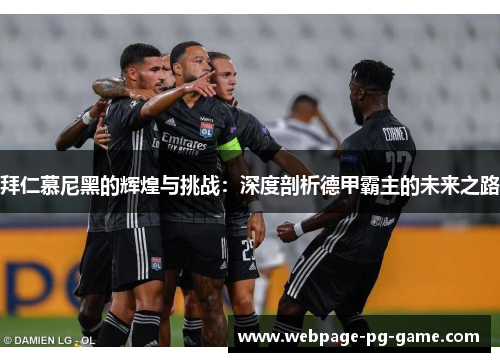 拜仁慕尼黑的辉煌与挑战:深度剖析德甲霸主的未来之路 拜仁慕尼黑的辉煌与挑战:深度剖析德甲霸主的未来之路