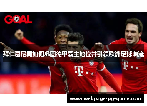 拜仁慕尼黑如何巩固德甲霸主地位并引领欧洲足球潮流 拜仁慕尼黑如何巩固德甲霸主地位并引领欧洲足球潮流