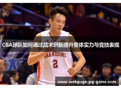 CBA球队如何通过战术创新提升整体实力与竞技表现 CBA球队如何通过战术创新提升整体实力与竞技表现