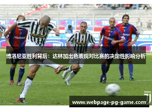 博洛尼亚胜利背后：达林加出色表现对比赛的决定性影响分析