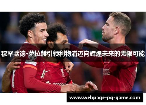 穆罕默德·萨拉赫引领利物浦迈向辉煌未来的无限可能