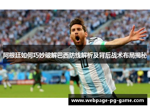 阿根廷如何巧妙破解巴西防线解析及背后战术布局揭秘