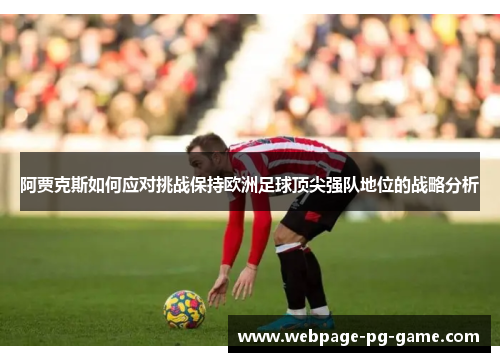 阿贾克斯如何应对挑战保持欧洲足球顶尖强队地位的战略分析 阿贾克斯如何应对挑战保持欧洲足球顶尖强队地位的战略分析