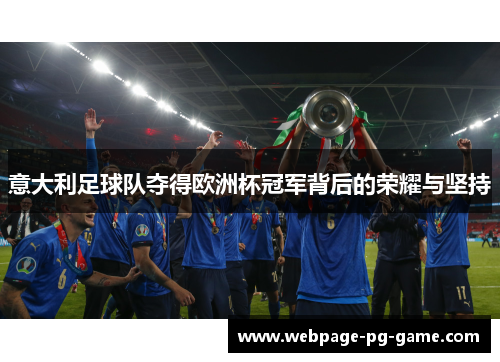 意大利足球队夺得欧洲杯冠军背后的荣耀与坚持 意大利足球队夺得欧洲杯冠军背后的荣耀与坚持
