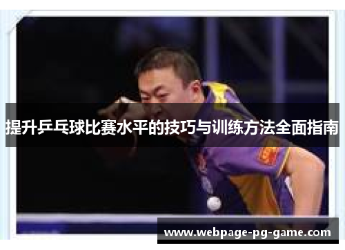 提升乒乓球比赛水平的技巧与训练方法全面指南 提升乒乓球比赛水平的技巧与训练方法全面指南
