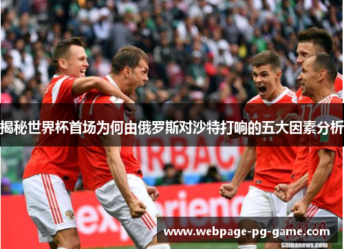揭秘世界杯首场为何由俄罗斯对沙特打响的五大因素分析 揭秘世界杯首场为何由俄罗斯对沙特打响的五大因素分析