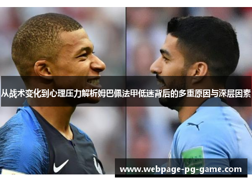从战术变化到心理压力解析姆巴佩法甲低迷背后的多重原因与深层因素 从战术变化到心理压力解析姆巴佩法甲低迷背后的多重原因与深层因素