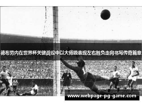 德布劳内在世界杯关键战役中以大师级表现左右胜负走向书写传奇篇章 德布劳内在世界杯关键战役中以大师级表现左右胜负走向书写传奇篇章