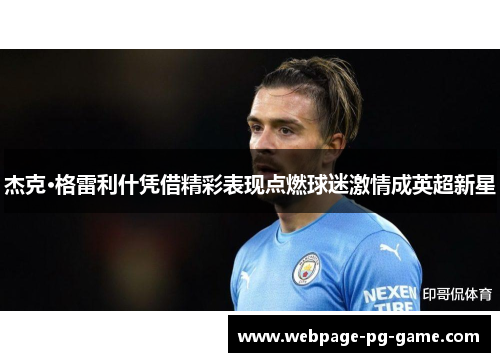 杰克·格雷利什凭借精彩表现点燃球迷激情成英超新星