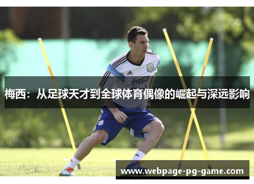 梅西：从足球天才到全球体育偶像的崛起与深远影响