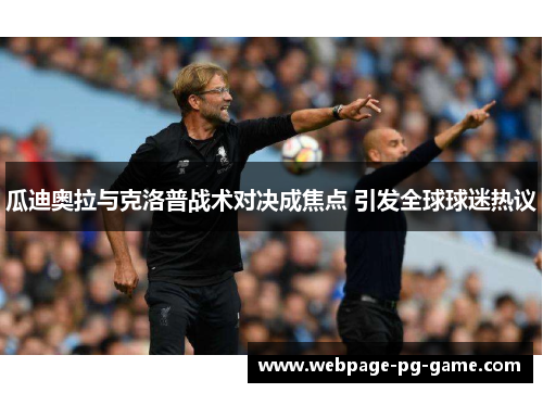 瓜迪奥拉与克洛普战术对决成焦点 引发全球球迷热议