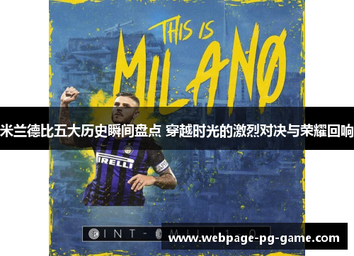 米兰德比五大历史瞬间盘点 穿越时光的激烈对决与荣耀回响